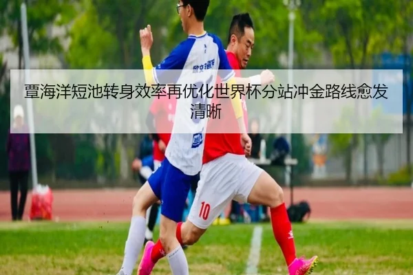 覃海洋短池转身效率再优化世界杯分站冲金路线愈发清晰 - BBSPORTS