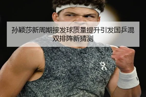 孙颖莎新周期接发球质量提升引发国乒混双排阵新猜测 - BBSPORTS